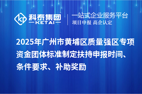 2025年廣州市黃埔區質量強區專項資金團體標準制定扶持申報時間、條件要求、補助獎勵