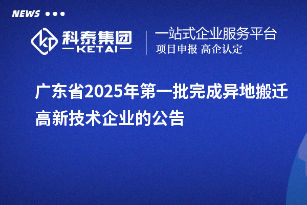 廣東省2025年第一批完成異地搬遷高新技術企業的公告
