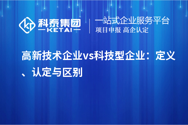 高新技術企業 vs 科技型企業：定義、認定與區別
