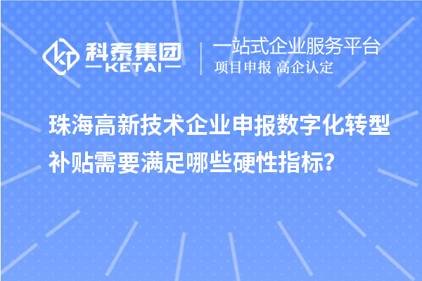 珠海高新技術企業申報數字化轉型補貼需要滿足哪些硬性指標？