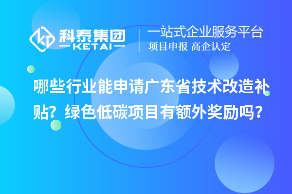 哪些行業能申請廣東省技術改造補貼？綠色低碳項目有額外獎勵嗎？