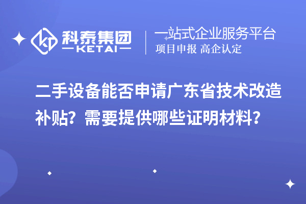 二手設備能否申請廣東省技術改造補貼？需要提供哪些證明材料？