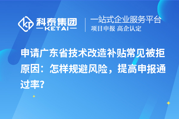 申請廣東省技術改造補貼常見被拒原因：怎樣規避風險，提高申報通過率？