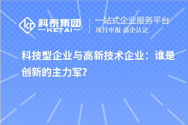 科技型企業與高新技術企業：誰是創新的主力軍？