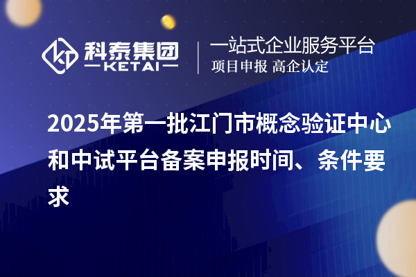 2025年第一批江門市概念驗證中心和中試平臺備案申報時間、條件要求