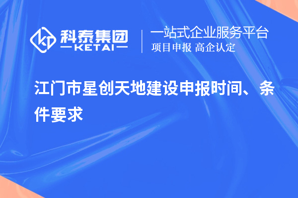 江門市星創天地建設申報時間、條件要求
