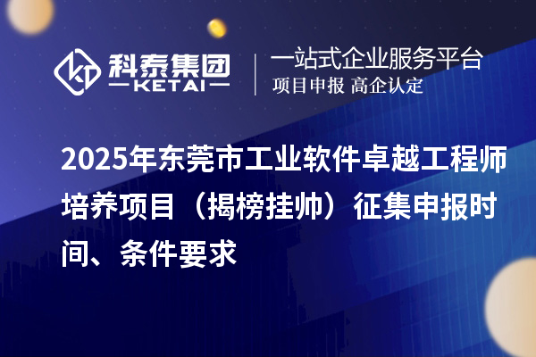 2025年東莞市工業軟件卓越工程師培養項目（揭榜掛帥）征集申報時間、條件要求