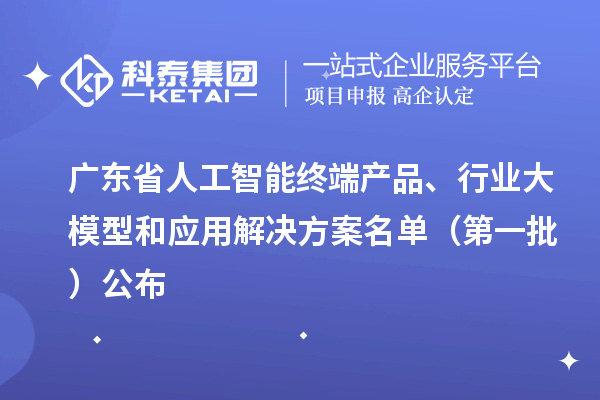 廣東省人工智能終端產品、行業大模型和應用解決方案名單（第一批）公布