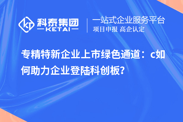 專精特新企業上市綠色通道：c如何助力企業登陸科創板？