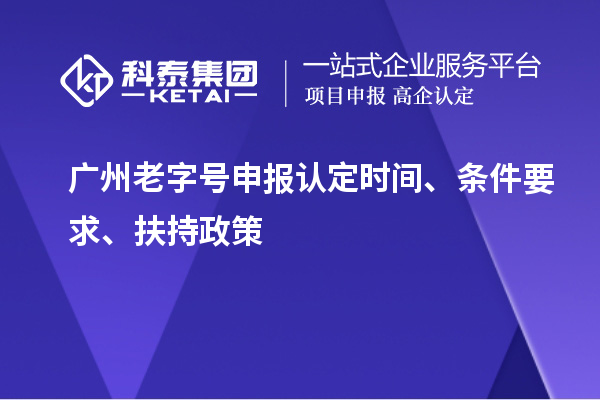 廣州老字號申報認定時間、條件要求、扶持政策