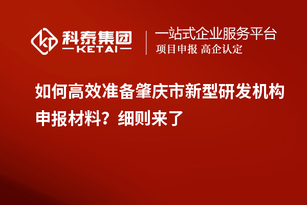 如何高效準備肇慶市新型研發機構申報材料？細則來了