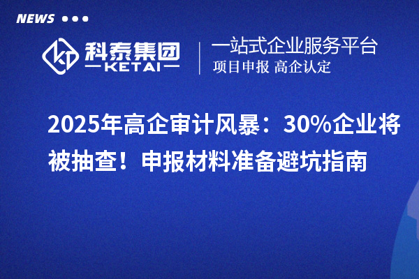 2025年高企審計風暴：30%企業將被抽查！申報材料準備避坑指南