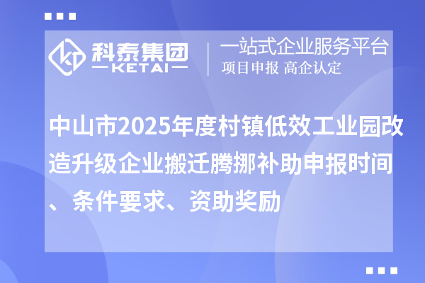 中山市2025年度村鎮低效工業園改造升級企業搬遷騰挪補助申報時間、條件要求、資助獎勵