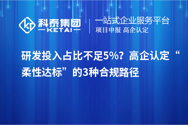 研發投入占比不足5%？高企認定“柔性達標”的3種合規路徑