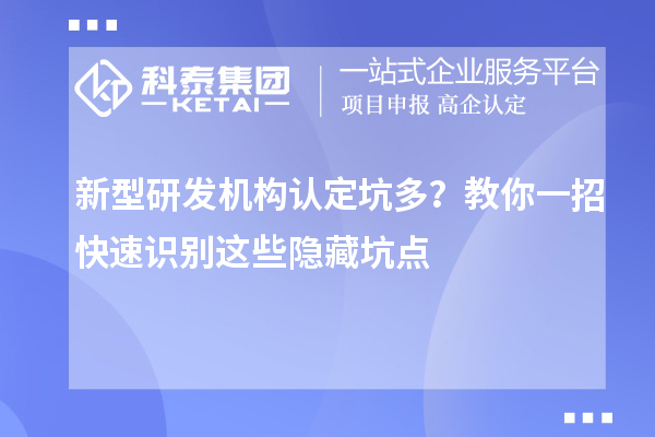 新型研發機構認定坑多？教你一招快速識別這些隱藏坑點