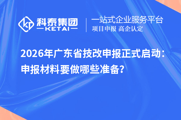 2026年廣東省技改申報正式啟動：申報材料要做哪些準備？