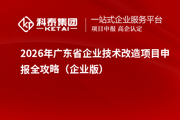2026年廣東省企業技術改造項目申報全攻略（企業版）