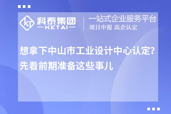 想拿下中山市工業設計中心認定？先看前期準備這些事兒