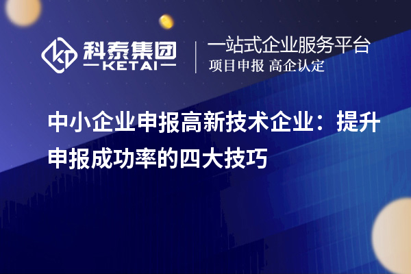 中小企業申報高新技術企業：提升申報成功率的四大技巧