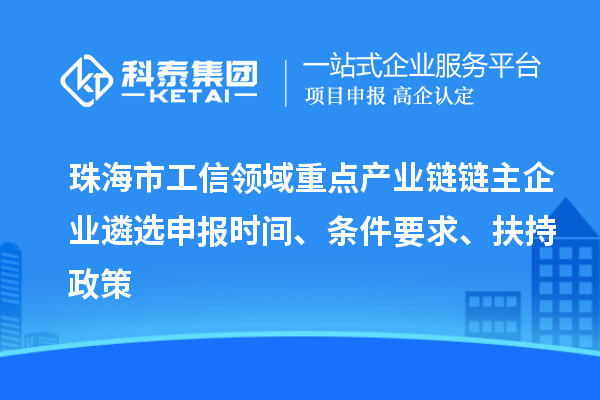 珠海市工信領域重點產業鏈鏈主企業遴選申報時間、條件要求、扶持政策