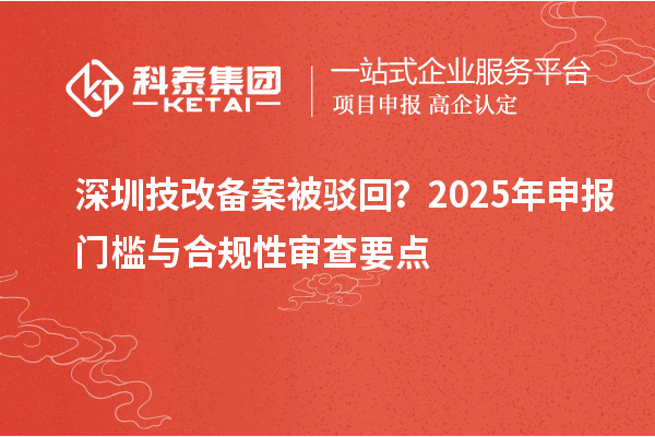 深圳技改備案被駁回？2025年申報門檻與合規性審查要點