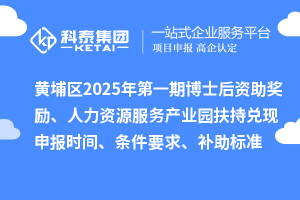 黃埔區2025年第一期博士后資助獎勵、人力資源服務產業園扶持兌現申報時間、條件要求、補助標準