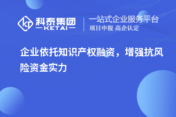  企業依托知識產權融資，增強抗風險資金實力