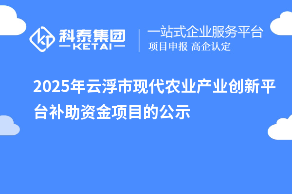 2025年云浮市現代農業產業創新平臺補助資金項目的公示