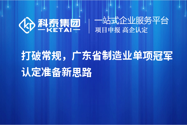打破常規，廣東省制造業單項冠軍認定準備新思路