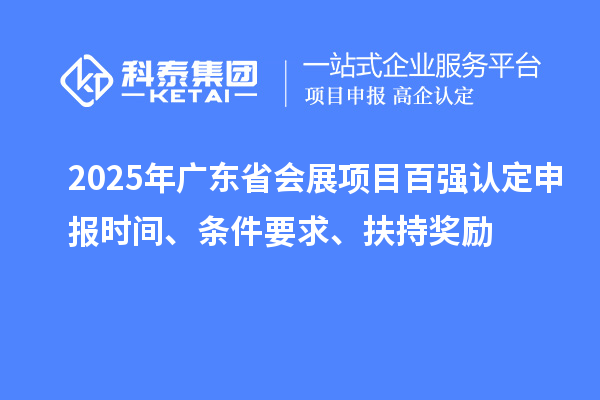 2025年廣東省會展項目百強認定申報時間、條件要求、扶持獎勵