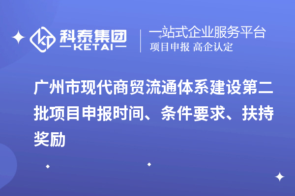 廣州市現代商貿流通體系建設第二批項目申報時間、條件要求、扶持獎勵