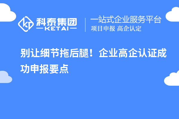 別讓細節拖后腿！企業高企認證成功申報要點