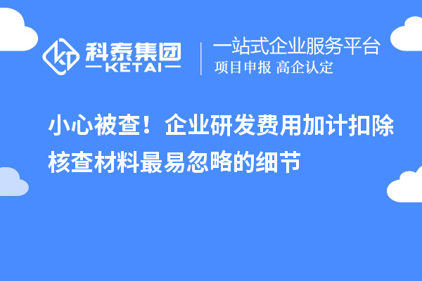 小心被查！企業研發費用加計扣除核查材料最易忽略的細節