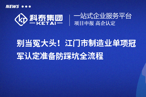 別當冤大頭！江門市制造業單項冠軍認定準備防踩坑全流程