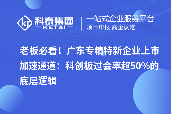 老板必看！廣東專精特新企業上市加速通道：科創板過會率超50%的底層邏輯