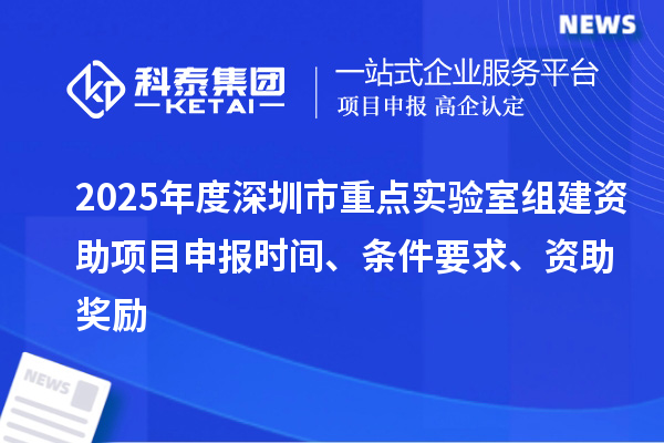 2025年度深圳市重點實驗室組建資助<a href=http://www.zh-tour.cn/shenbao.html target=_blank class=infotextkey>項目申報</a>時間、條件要求、資助獎勵
