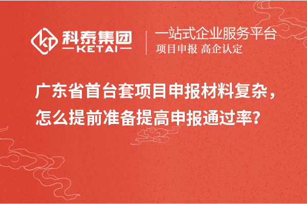 廣東省首臺套項目申報材料復雜，怎么提前準備提高申報通過率？