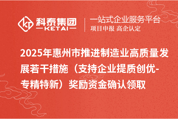 2025年惠州市推進制造業高質量發展若干措施（支持企業提質創優-專精特新）獎勵資金確認領取