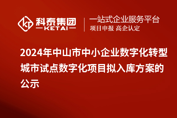 2024年中山市中小企業數字化轉型城市試點數字化項目擬入庫方案的公示