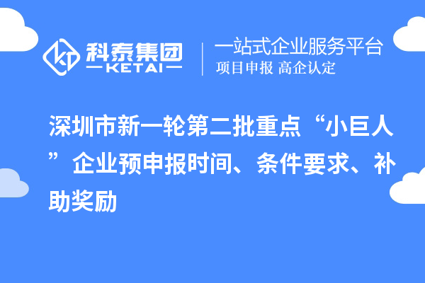 深圳市新一輪第二批重點“小巨人”企業預申報時間、條件要求、補助獎勵
