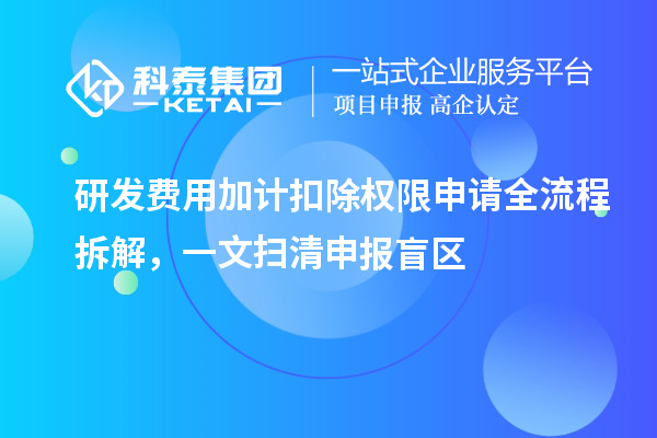 研發費用加計扣除權限申請全流程拆解，一文掃清申報盲區
