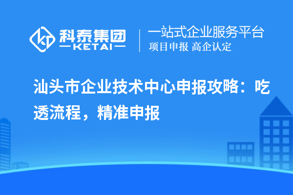 汕頭市企業技術中心申報攻略：吃透流程，精準申報