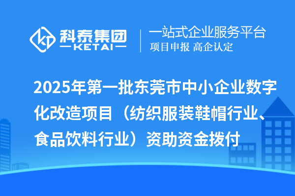 2025年第一批東莞市中小企業數字化改造項目（紡織服裝鞋帽行業、食品飲料行業）資助資金撥付