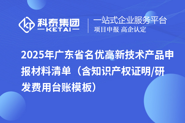 2025年廣東省<a href=http://www.zh-tour.cn/fuwu/mingyougaopin.html target=_blank class=infotextkey>名優高新技術產品</a>申報材料清單（含知識產權證明/研發費用臺賬模板）