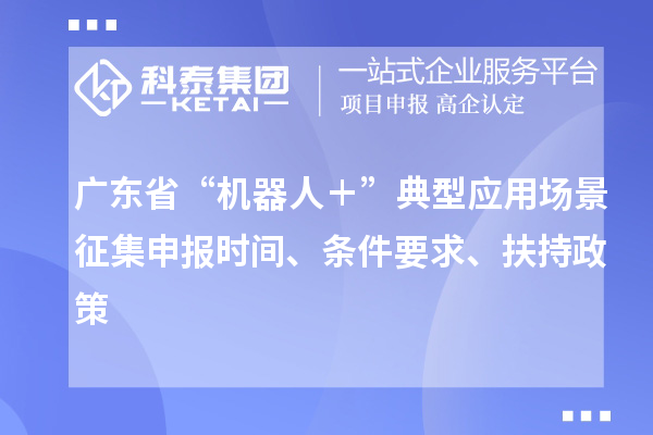廣東省“機器人＋”典型應用場景征集申報時間、條件要求、扶持政策