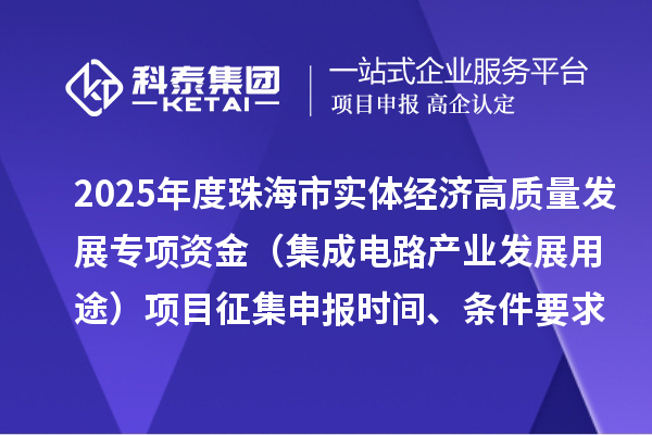 2025年度珠海市實體經濟高質量發展專項資金（集成電路產業發展用途）項目征集申報時間、條件要求、補助獎勵