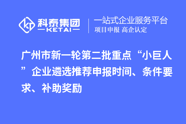 廣州市新一輪第二批重點“小巨人”企業遴選推薦申報時間、條件要求、補助獎勵