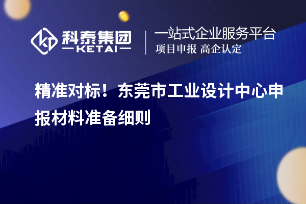精準對標！東莞市工業設計中心申報材料準備細則