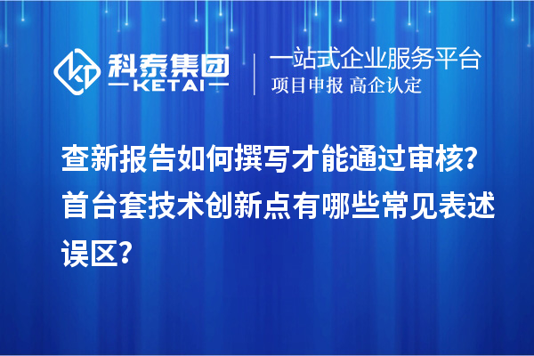 查新報告如何撰寫才能通過審核？首臺套技術創新點有哪些常見表述誤區？