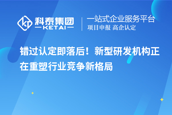 錯過認定即落后！新型研發機構正在重塑行業競爭新格局
